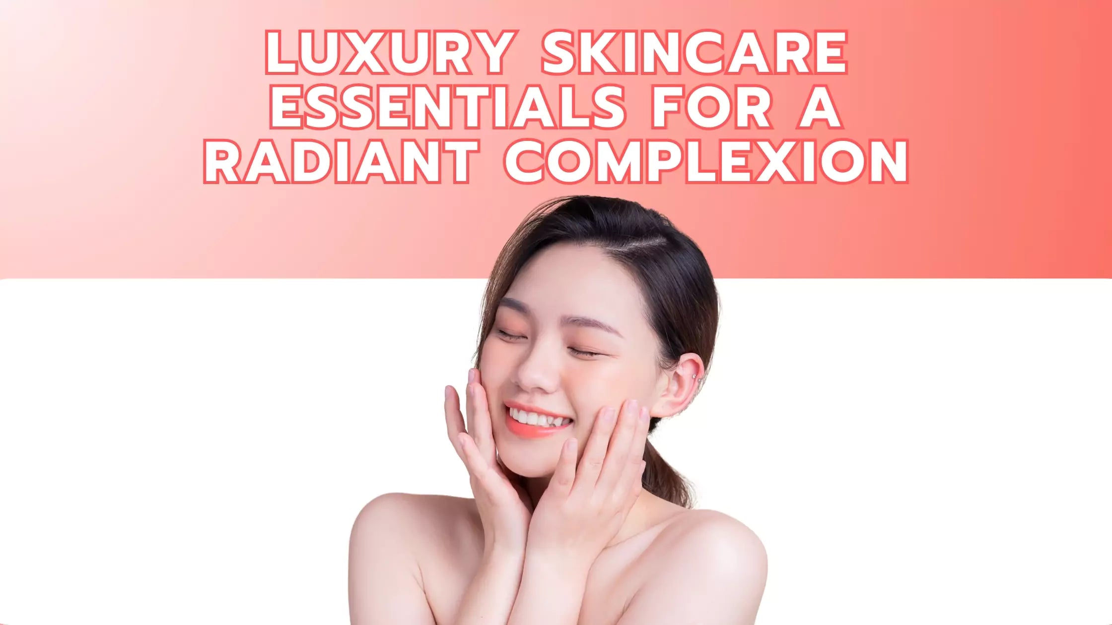 Luxury Skincare Essentials for a Radiant Complexion